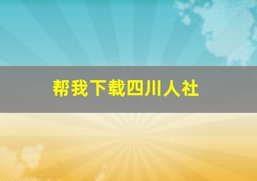 帮我下载四川人社