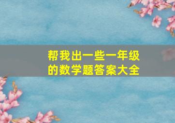 帮我出一些一年级的数学题答案大全