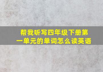 帮我听写四年级下册第一单元的单词怎么读英语