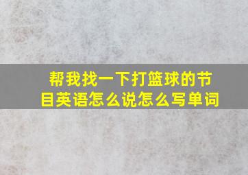 帮我找一下打篮球的节目英语怎么说怎么写单词