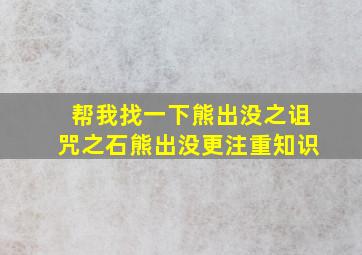 帮我找一下熊出没之诅咒之石熊出没更注重知识