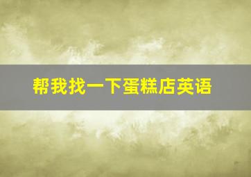 帮我找一下蛋糕店英语