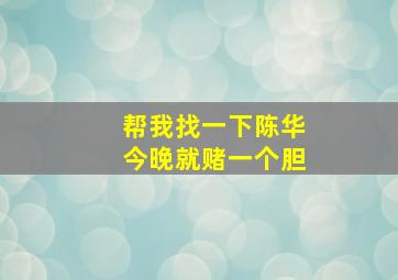 帮我找一下陈华今晚就赌一个胆