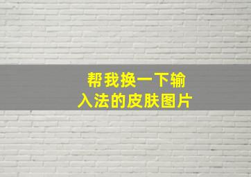 帮我换一下输入法的皮肤图片