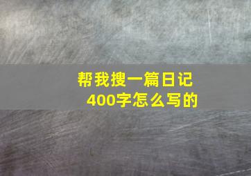 帮我搜一篇日记400字怎么写的