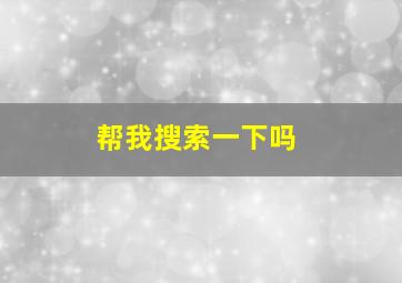 帮我搜索一下吗