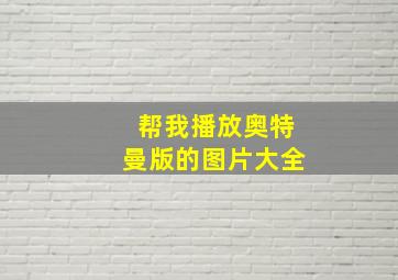 帮我播放奥特曼版的图片大全