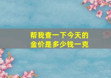 帮我查一下今天的金价是多少钱一克