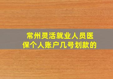 常州灵活就业人员医保个人账户几号划款的