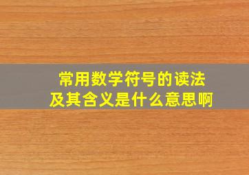 常用数学符号的读法及其含义是什么意思啊