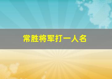 常胜将军打一人名