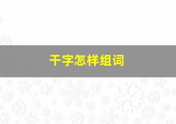 干字怎样组词