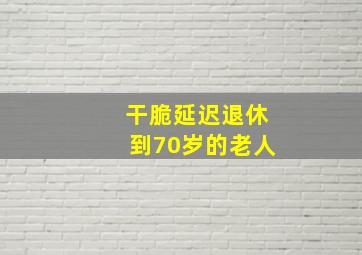 干脆延迟退休到70岁的老人