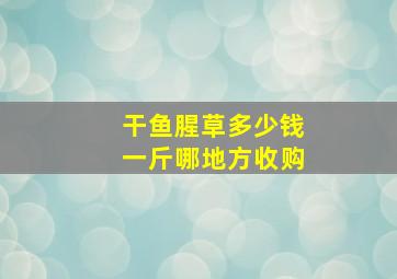 干鱼腥草多少钱一斤哪地方收购