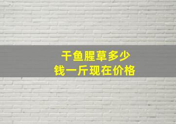 干鱼腥草多少钱一斤现在价格