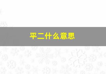 平二什么意思