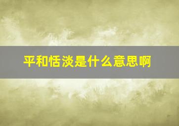 平和恬淡是什么意思啊