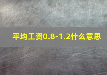 平均工资0.8-1.2什么意思