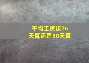 平均工资按26天算还是30天算