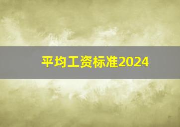 平均工资标准2024