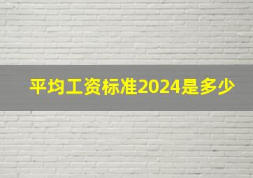 平均工资标准2024是多少