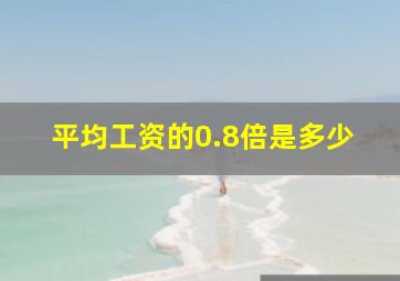 平均工资的0.8倍是多少