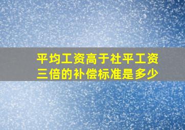 平均工资高于社平工资三倍的补偿标准是多少