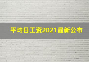 平均日工资2021最新公布