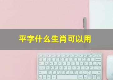 平字什么生肖可以用