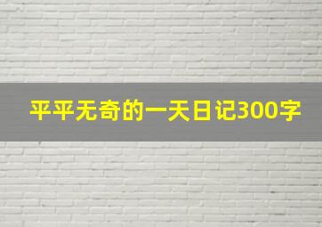 平平无奇的一天日记300字