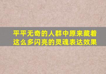 平平无奇的人群中原来藏着这么多闪亮的灵魂表达效果