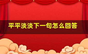 平平淡淡下一句怎么回答