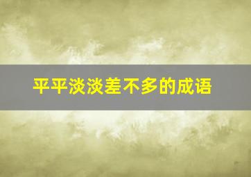 平平淡淡差不多的成语