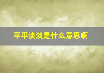 平平淡淡是什么意思啊