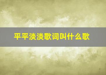 平平淡淡歌词叫什么歌