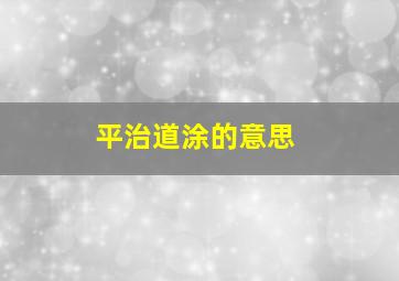 平治道涂的意思