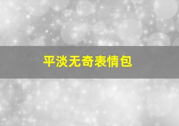 平淡无奇表情包