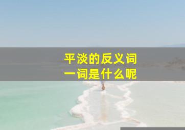 平淡的反义词一词是什么呢