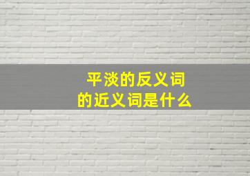 平淡的反义词的近义词是什么