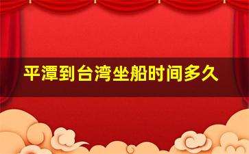 平潭到台湾坐船时间多久