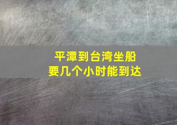 平潭到台湾坐船要几个小时能到达