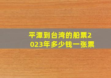 平潭到台湾的船票2023年多少钱一张票