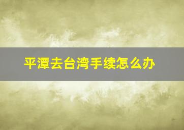 平潭去台湾手续怎么办