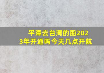 平潭去台湾的船2023年开通吗今天几点开航