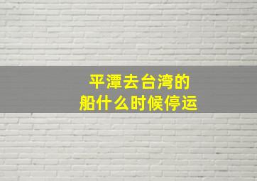 平潭去台湾的船什么时候停运