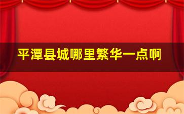 平潭县城哪里繁华一点啊