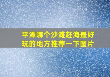 平潭哪个沙滩赶海最好玩的地方推荐一下图片