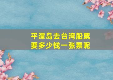 平潭岛去台湾船票要多少钱一张票呢