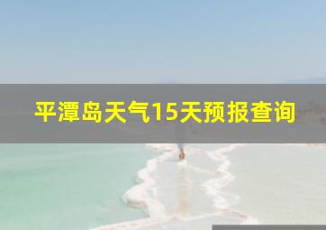 平潭岛天气15天预报查询