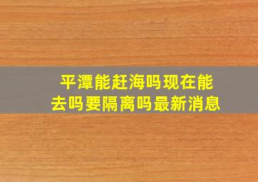 平潭能赶海吗现在能去吗要隔离吗最新消息